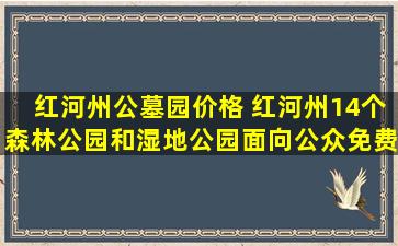 红河州公墓园价格 红河州14个森林公园和湿地公园面向公众免费开放